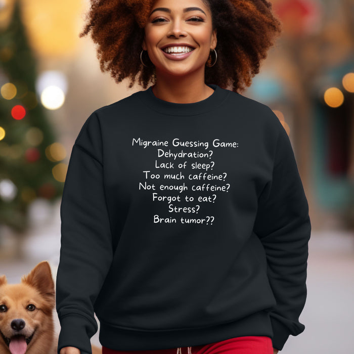 Migraine Guessing Game: Dehydration? Lack of sleep? Too much caffeine? Not enough caffeine? Forgot to eat? Stress? Brain tumor?? - Unisex Crewneck Sweatshirt