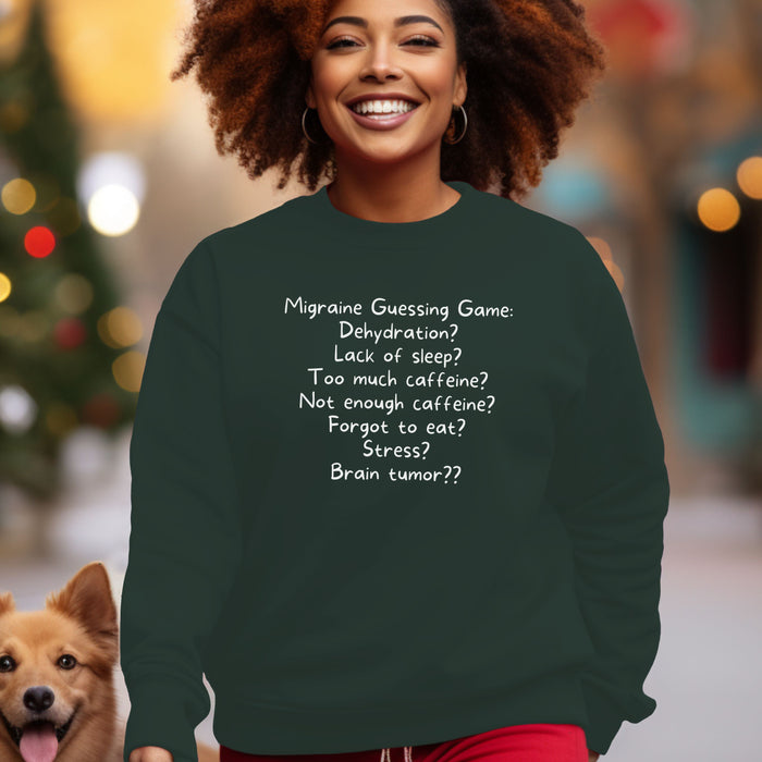 Migraine Guessing Game: Dehydration? Lack of sleep? Too much caffeine? Not enough caffeine? Forgot to eat? Stress? Brain tumor?? - Unisex Crewneck Sweatshirt