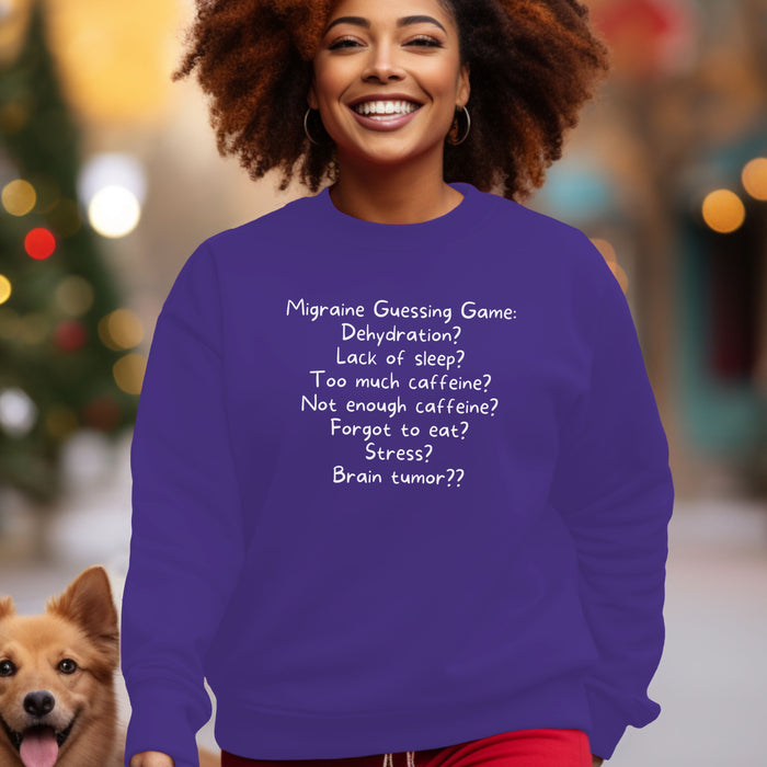 Migraine Guessing Game: Dehydration? Lack of sleep? Too much caffeine? Not enough caffeine? Forgot to eat? Stress? Brain tumor?? - Unisex Crewneck Sweatshirt