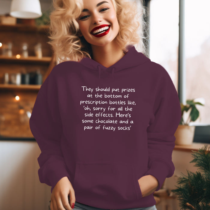 They should put prizes at the bottom of the prescription bottles like, 'oh, sorry for all the side effects. Here's some chocolate and a pair of fuzzy socks' - Unisex Hooded Sweatshirt