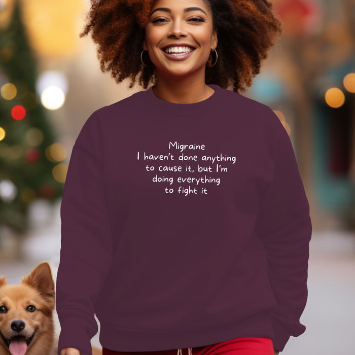 Migraine I haven't done anything to cause it, but I'm doing everything to fight it - Unisex Crewneck Sweatshirt