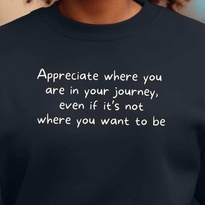 Appreciate where you are in your journey, even if it's not where you want to be - Unisex Crewneck Sweatshirt