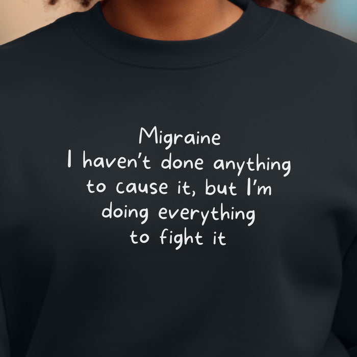 Migraine I haven't done anything to cause it, but I'm doing everything to fight it - Unisex Crewneck Sweatshirt