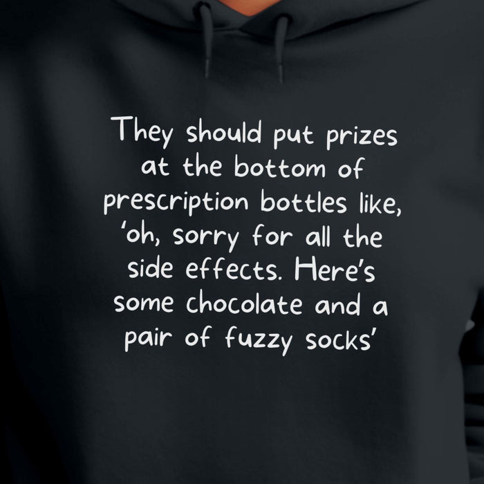 They should put prizes at the bottom of the prescription bottles like, 'oh, sorry for all the side effects. Here's some chocolate and a pair of fuzzy socks' - Unisex Hooded Sweatshirt